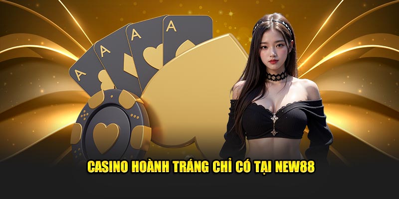 Casino hoành tráng chỉ có tại New88